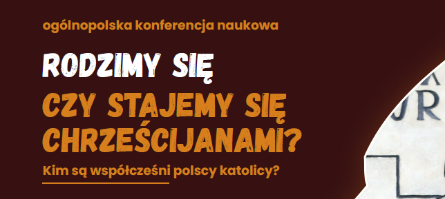 Zaproszenie na ogólnopolską konferencję naukową „Rodzimy się czy stajemy się chrześcijanami? Kim są współcześni polscy katolicy?”