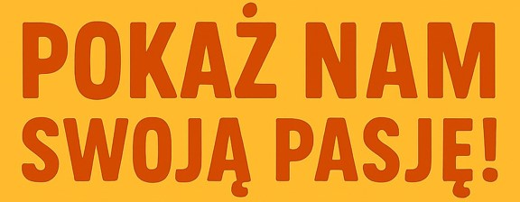 Pokaż nam swoją pasję!